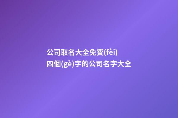 公司取名大全免費(fèi) 四個(gè)字的公司名字大全-第1張-公司起名-玄機(jī)派